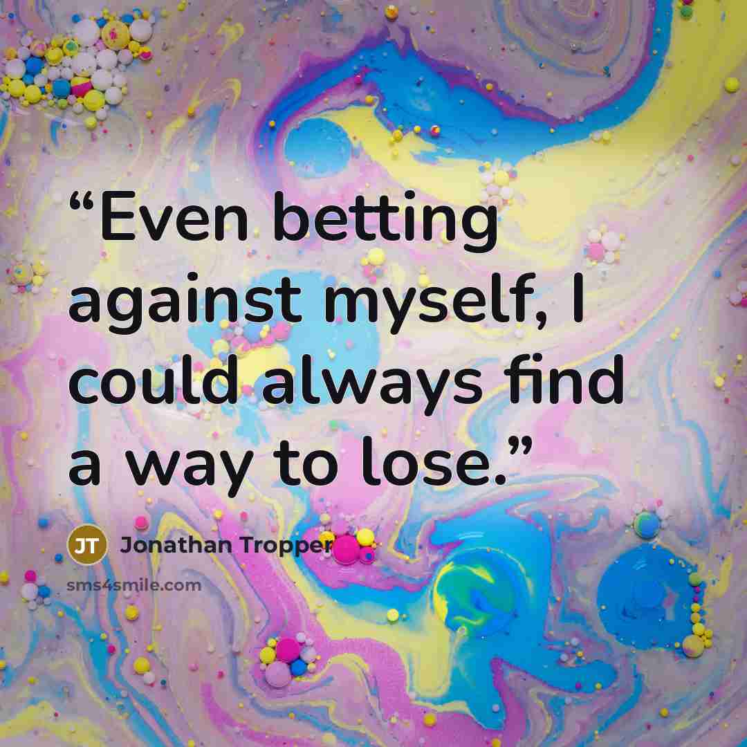 “Even betting against myself, I could always find a way to lose.” quote by Jonathan Tropper