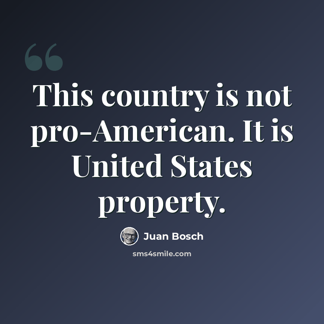 “This country is not pro-American. It is United States property.” quote by Juan Bosch