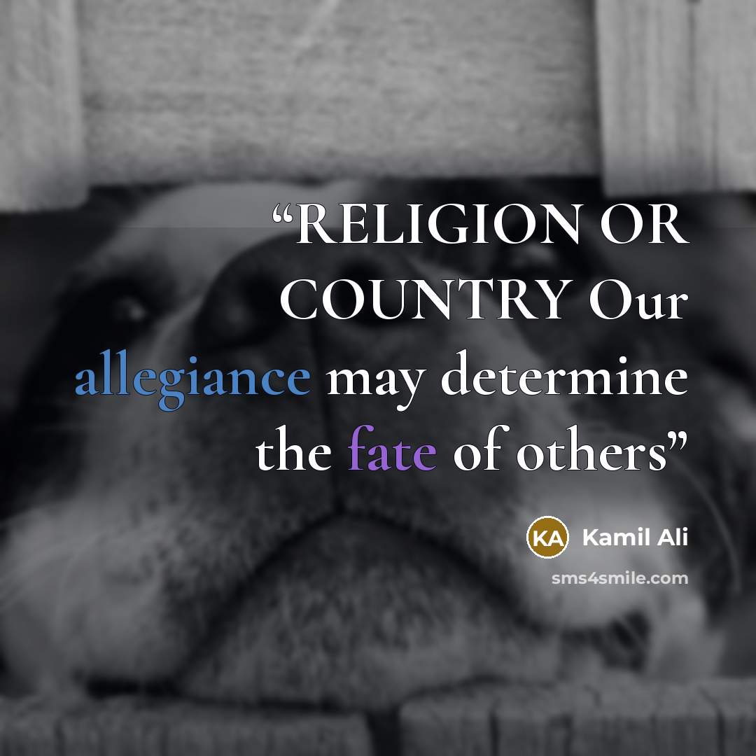 “RELIGION OR COUNTRY Our allegiance may determine the fate of others” quote by Kamil Ali