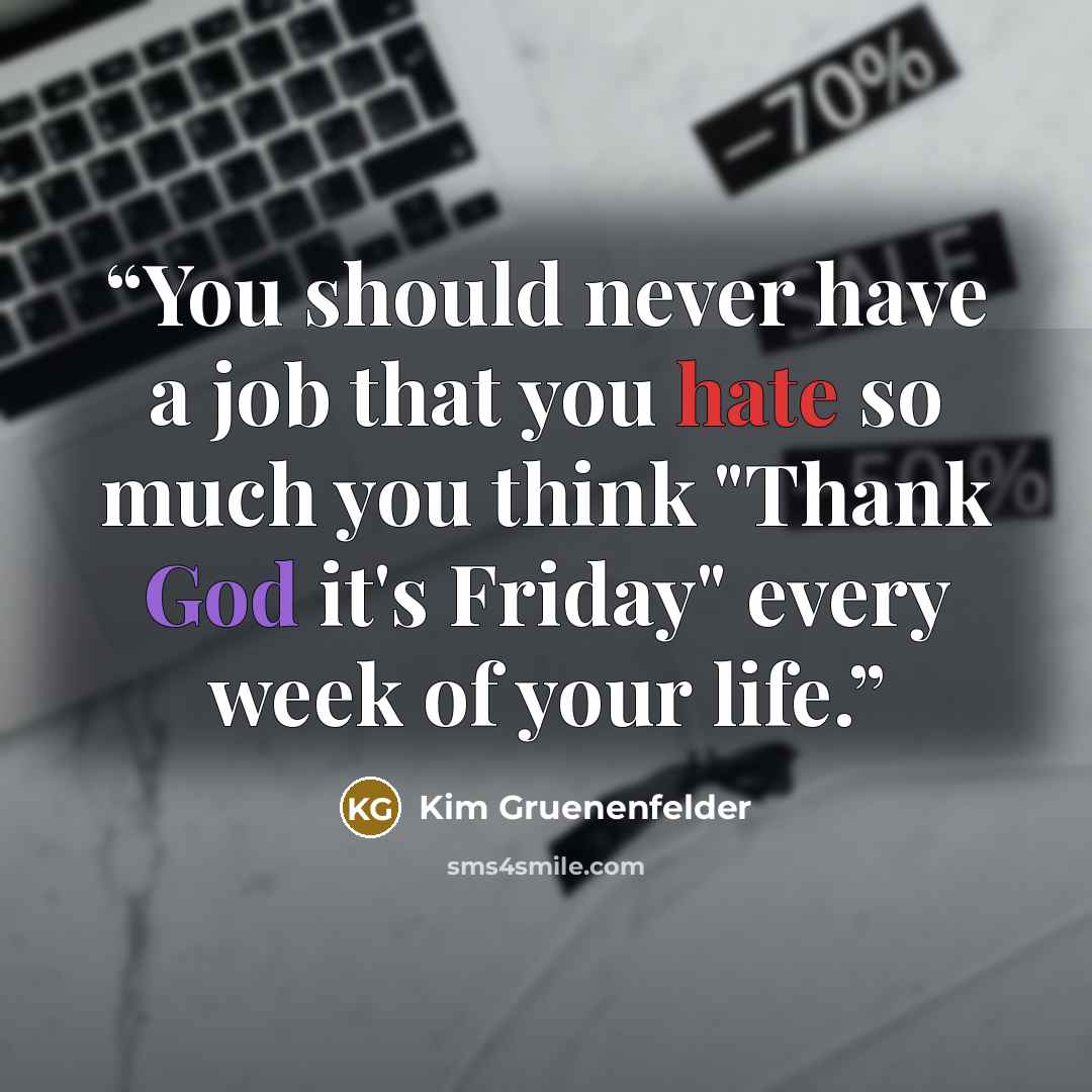 “You should never have a job that you hate so much you think "Thank God it's Friday" every week of your life.” quote by Kim Gruenenfelder