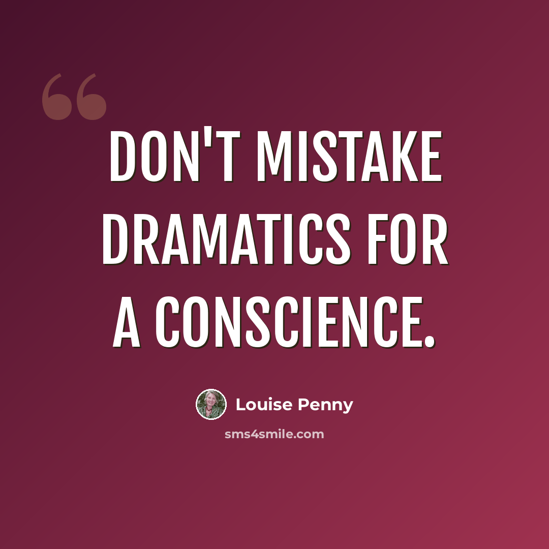 “Don't mistake dramatics for a conscience.” quote by Louise Penny
