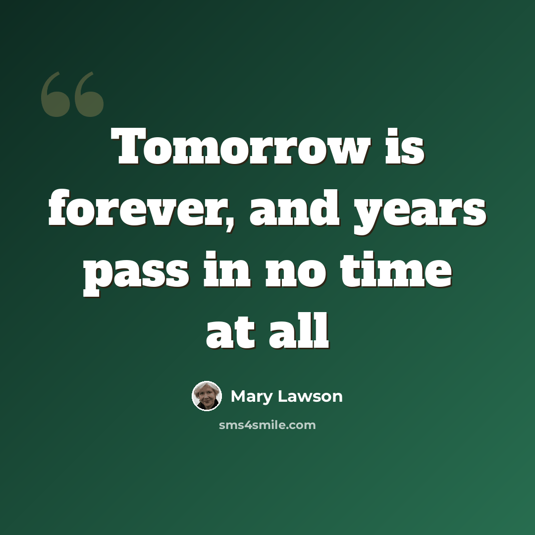 “Tomorrow is forever, and years pass in no time at all” quote by Mary Lawson