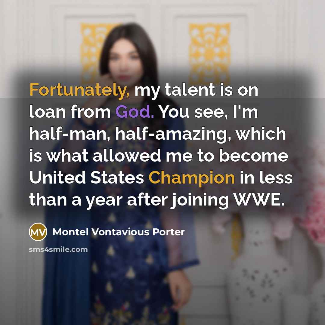 “Fortunately, my talent is on loan from God. You see, I'm half-man, half-amazing, which is what allowed me to become United States Champion in less than a year after joining WWE.” quote by Montel Vontavious Porter