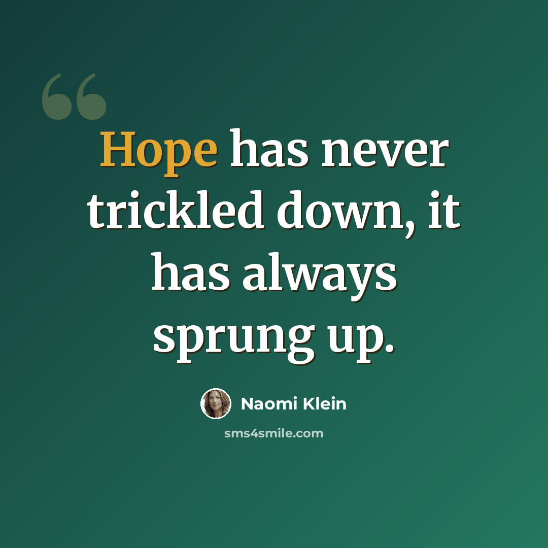 “Hope has never trickled down, it has always sprung up.” quote by Naomi Klein