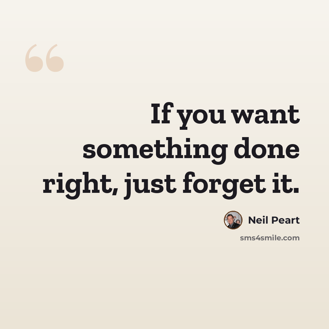 “If you want something done right, just forget it.” quote by Neil Peart