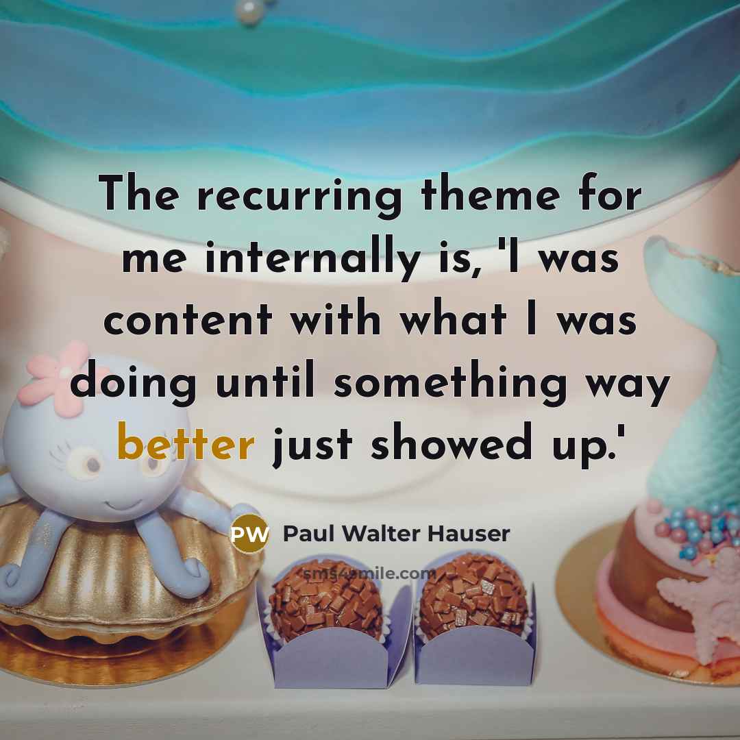 “The recurring theme for me internally is, 'I was content with what I was doing until something way better just showed up.'” quote by Paul Walter Hauser