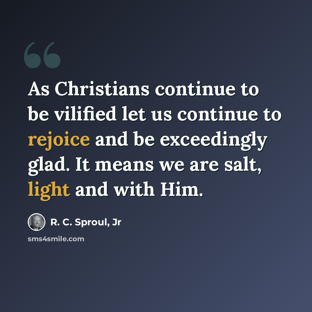 “As Christians continue to be vilified let us continue to rejoice and be exceedingly glad. It means we are salt, light and with Him.” quote by R. C. Sproul, Jr