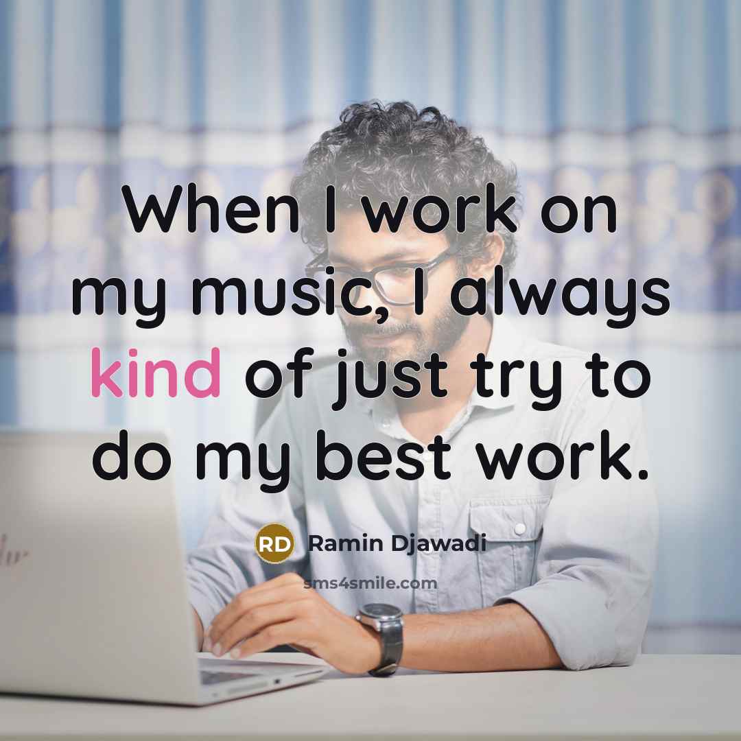 “When I work on my music, I always kind of just try to do my best work.” quote by Ramin Djawadi