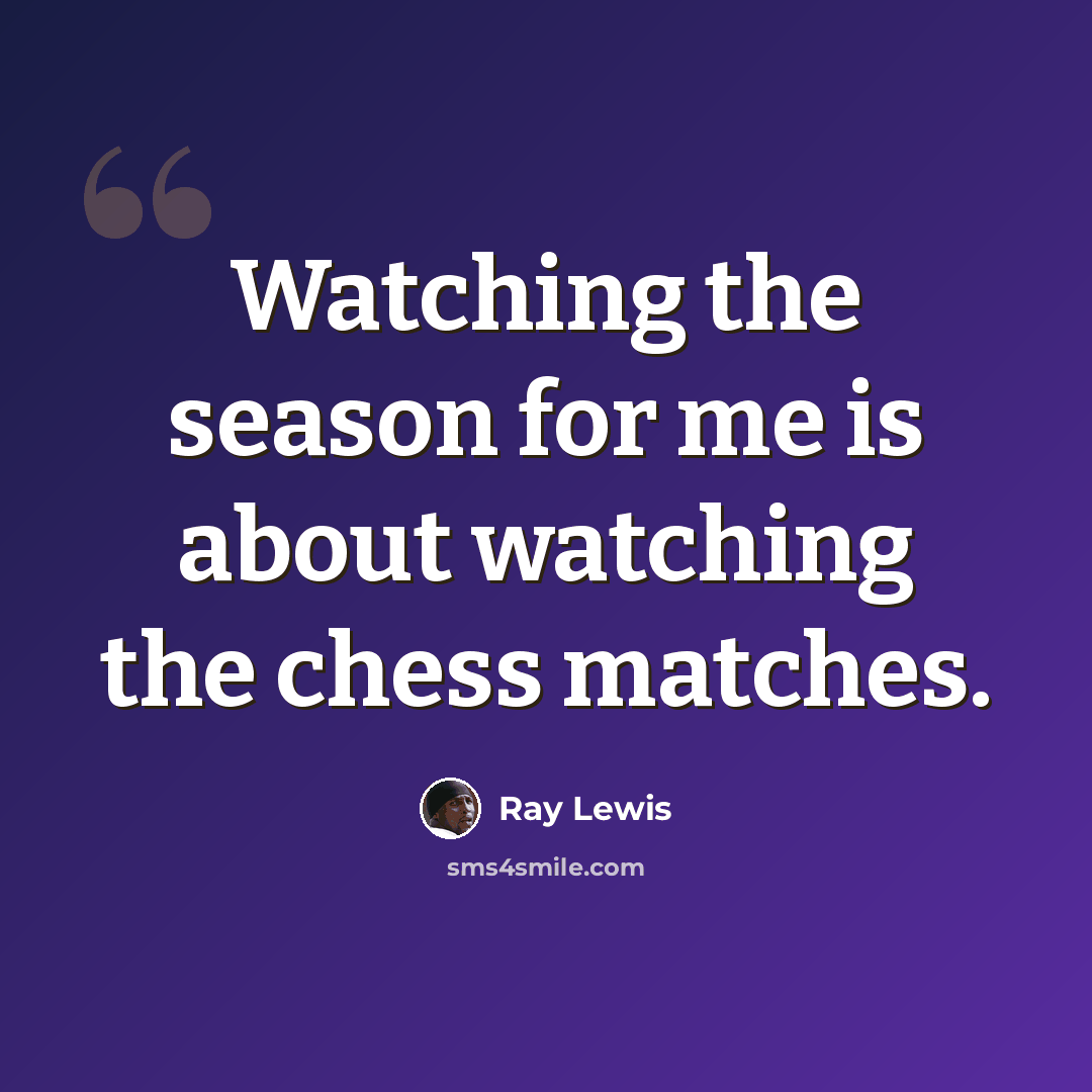 “Watching the season for me is about watching the chess matches.” quote by Ray Lewis