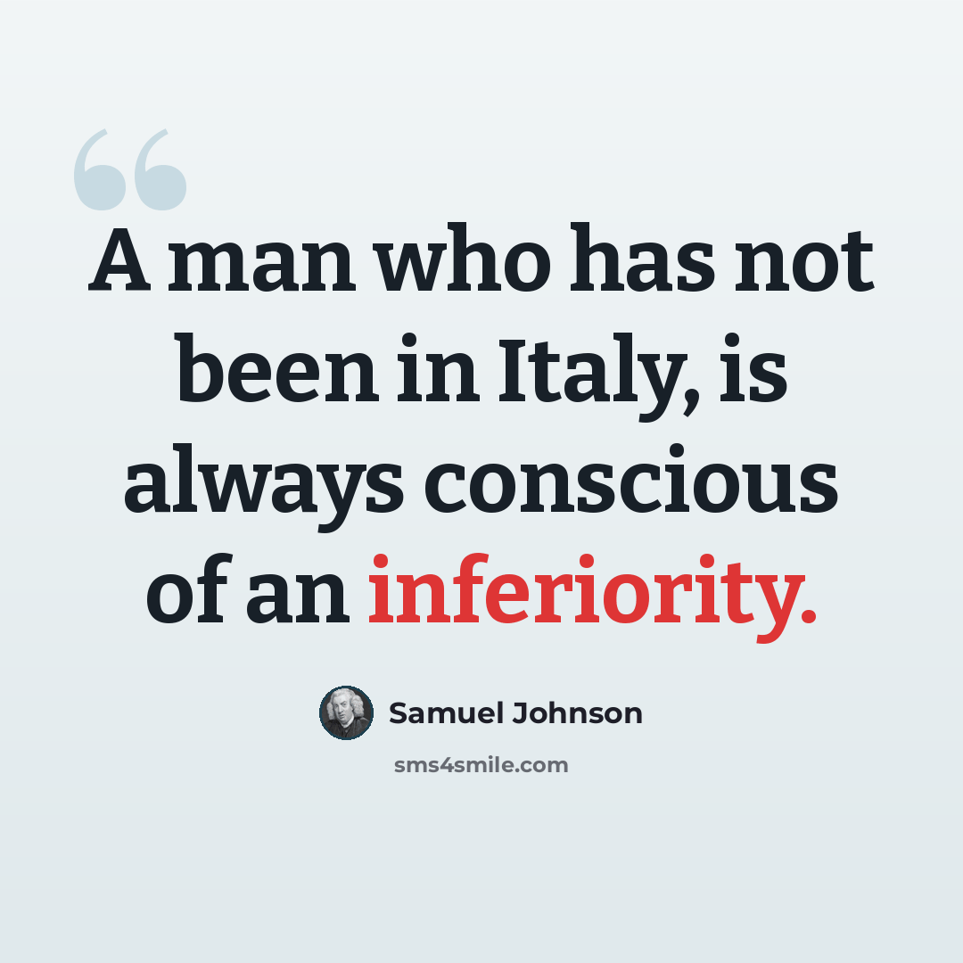 “A man who has not been in Italy, is always conscious of an inferiority.” quote by Samuel Johnson
