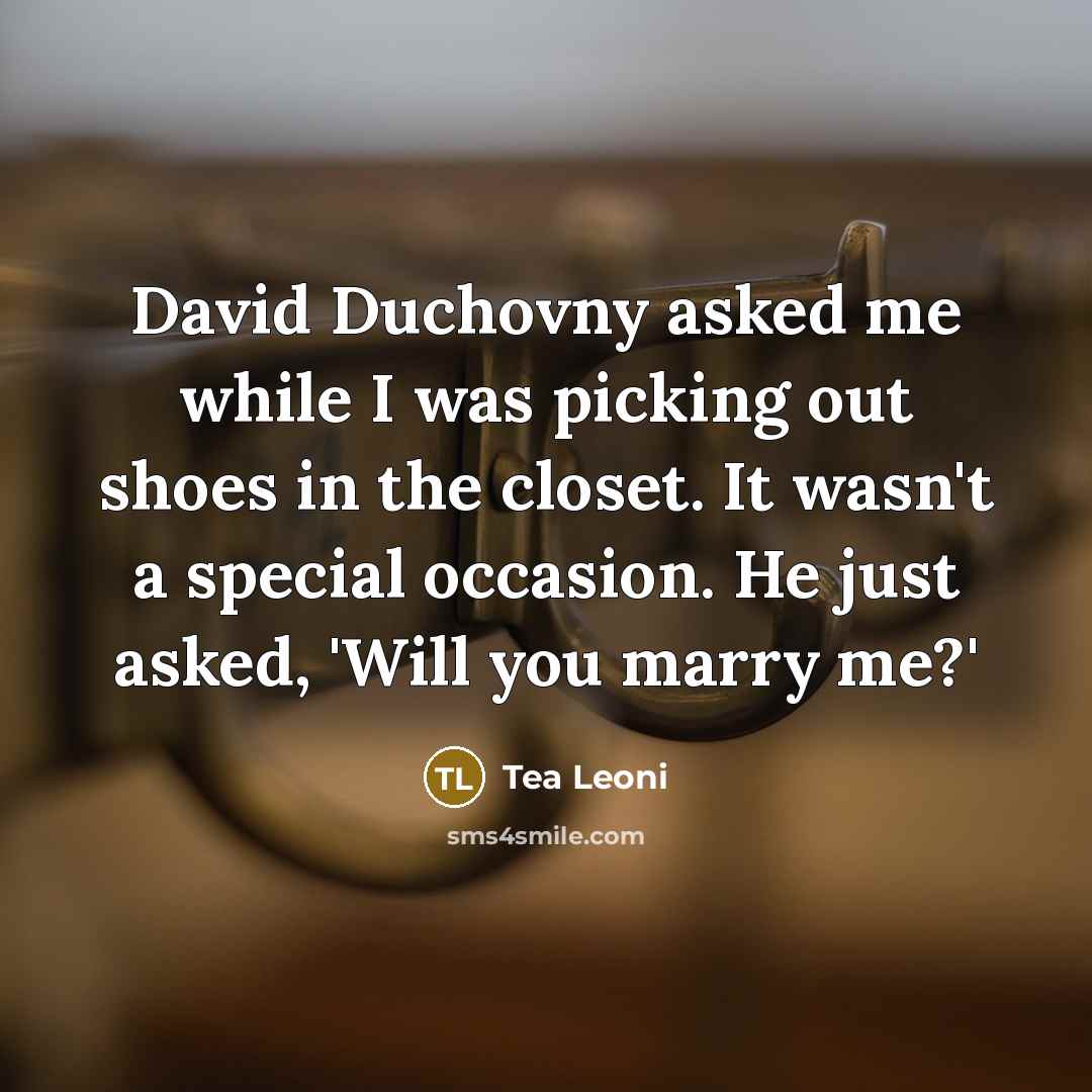 “David Duchovny asked me while I was picking out shoes in the closet. It wasn't a special occasion. He just asked, 'Will you marry me?'” quote by Tea Leoni