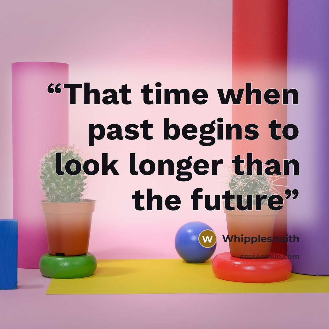 “That time when past begins to look longer than the future” quote by Whipplesnaith