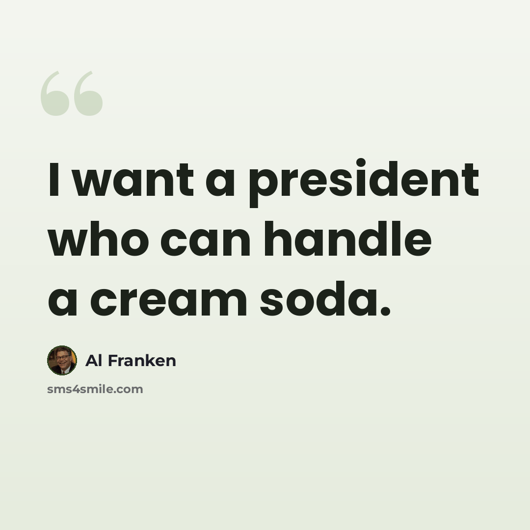 “I want a president who can handle a cream soda.” quote by Al Franken