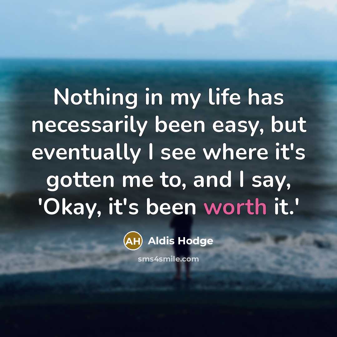 “Nothing in my life has necessarily been easy, but eventually I see where it's gotten me to, and I say, 'Okay, it's been worth it.'” quote by Aldis Hodge