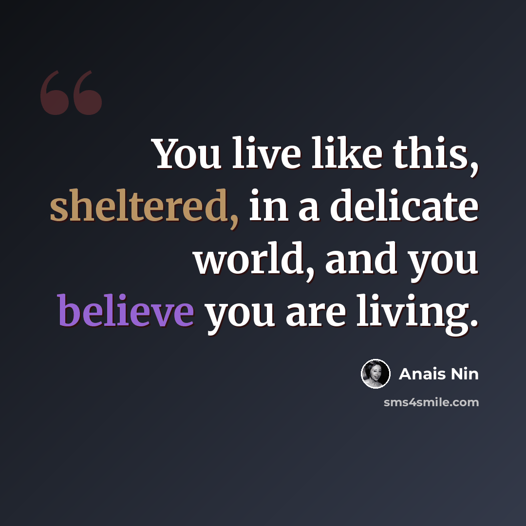 “You live like this, sheltered, in a delicate world, and you believe you are living.” quote by Anais Nin