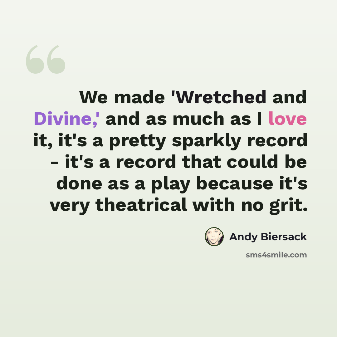 “We made 'Wretched and Divine,' and as much as I love it, it's a pretty sparkly record - it's a record that could be done as a play because it's very theatrical with no grit.” quote by Andy Biersack