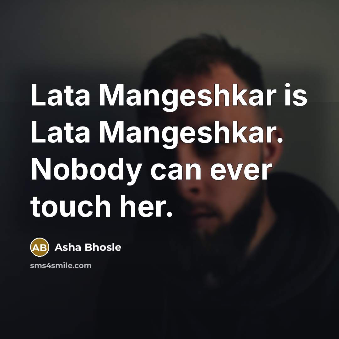 “Lata Mangeshkar is Lata Mangeshkar. Nobody can ever touch her.” quote by Asha Bhosle