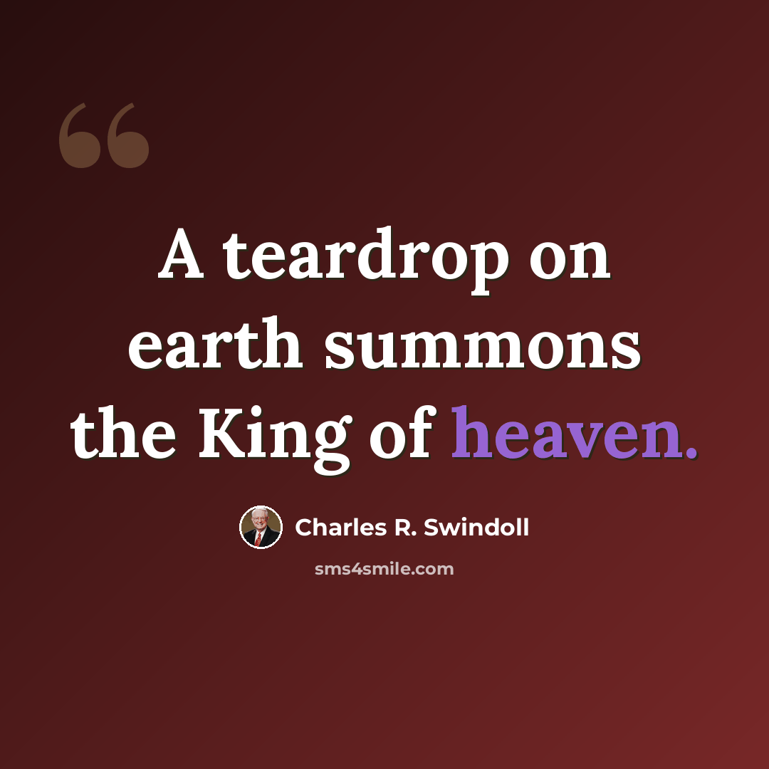 “A teardrop on earth summons the King of heaven.” quote by Charles R. Swindoll