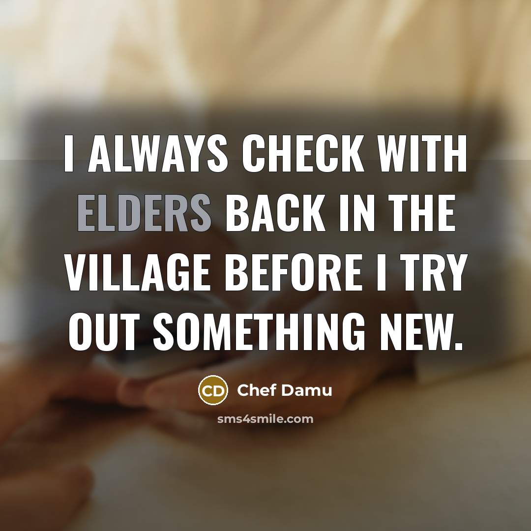 “I always check with elders back in the village before I try out something new.” quote by Chef Damu