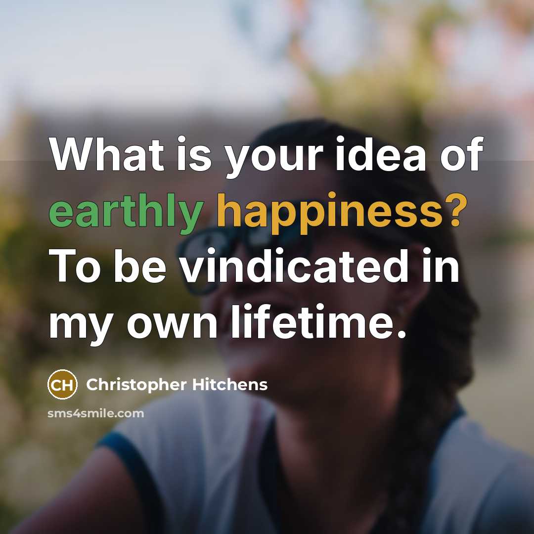 “What is your idea of earthly happiness? To be vindicated in my own lifetime.” quote by Christopher Hitchens