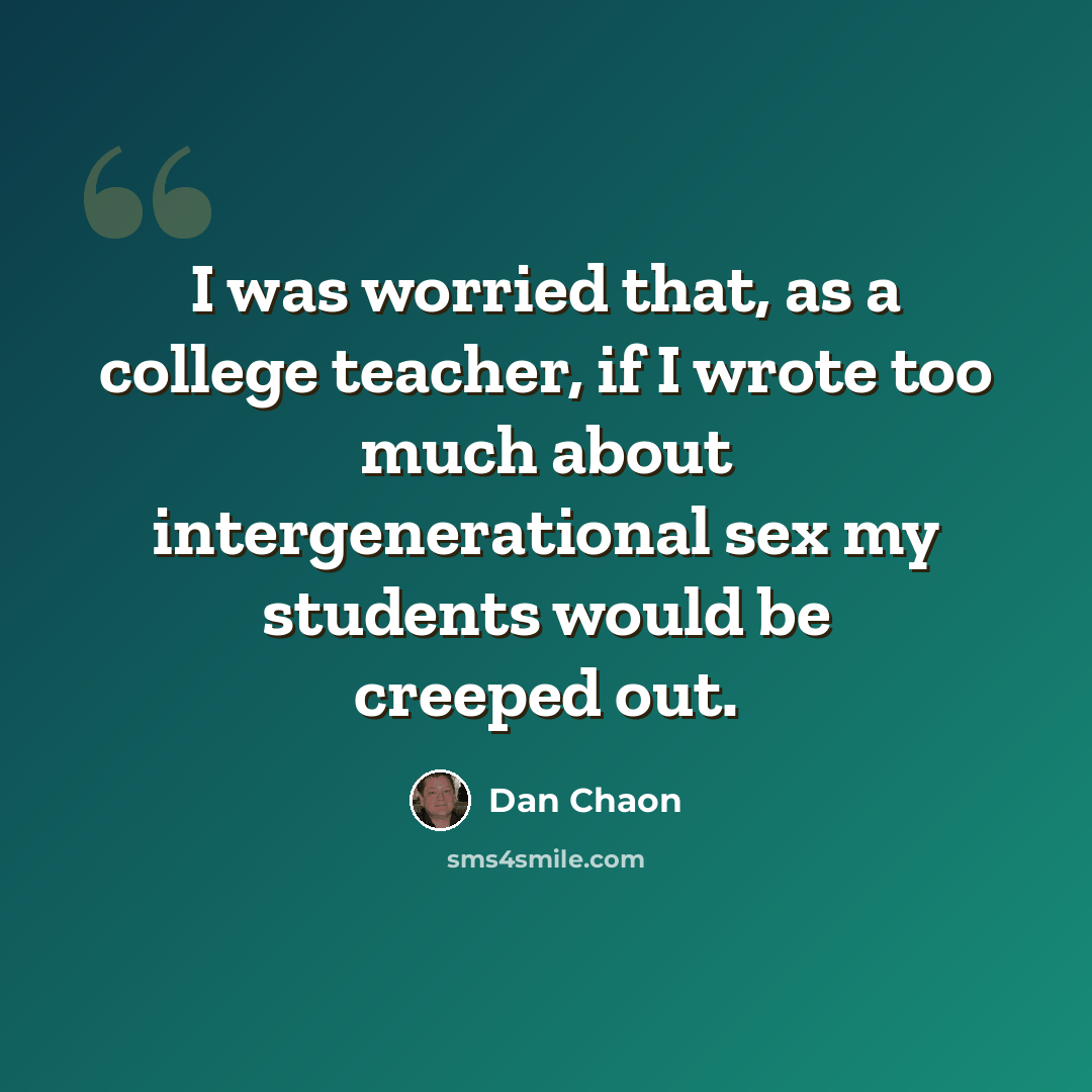 “I was worried that, as a college teacher, if I wrote too much about intergenerational sex my students would be creeped out.” quote by Dan Chaon