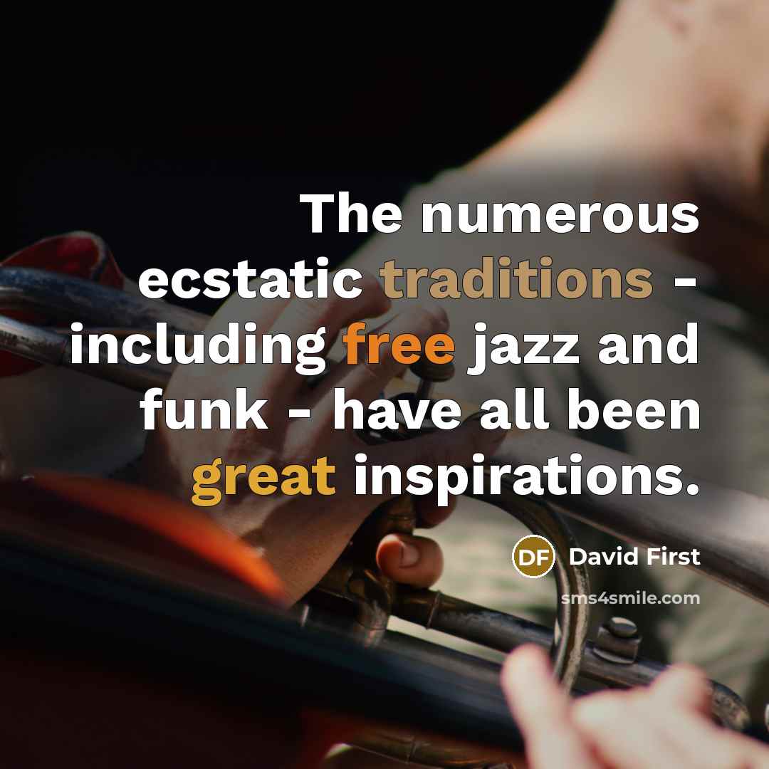 “The numerous ecstatic traditions - including free jazz and funk - have all been great inspirations.” quote by David First