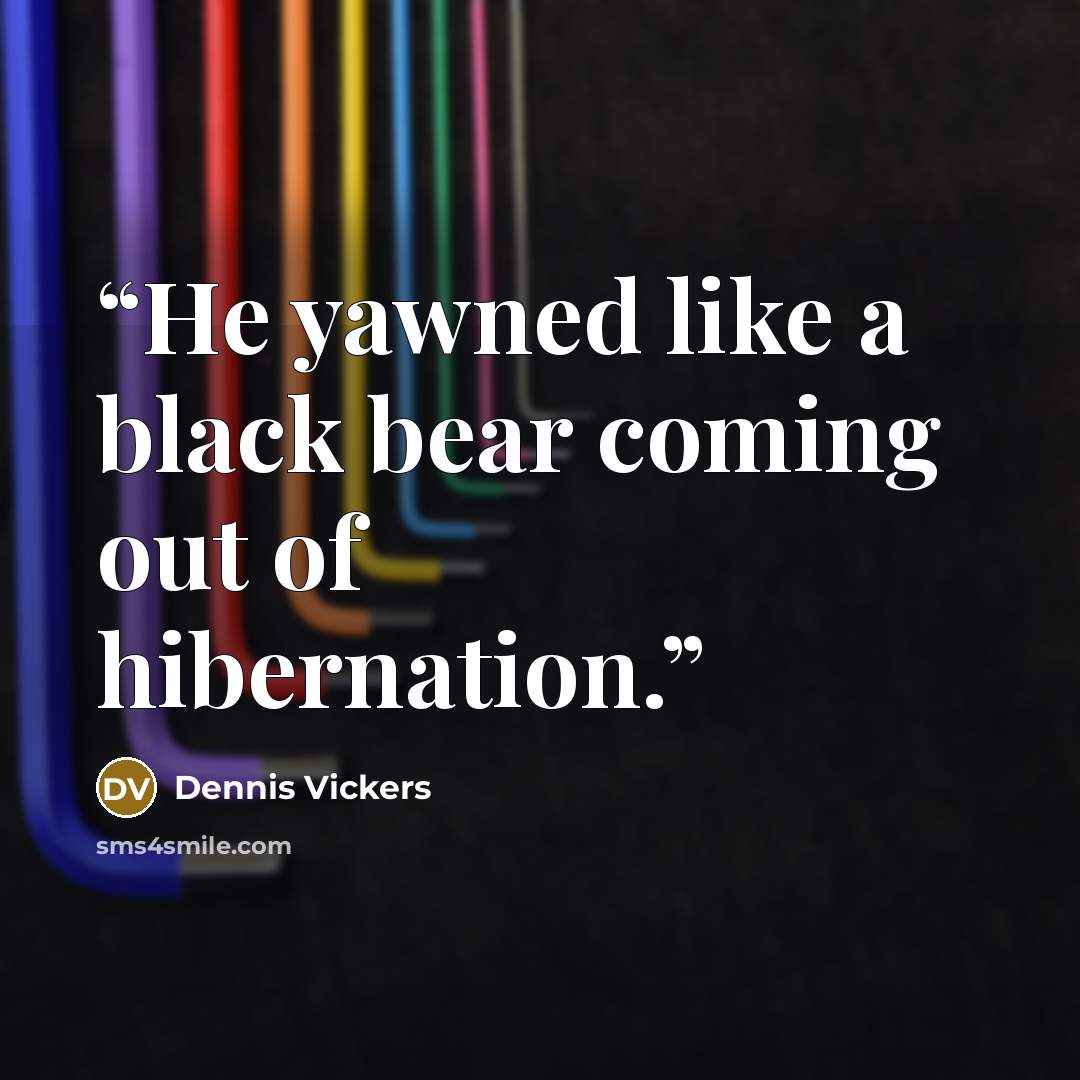 “He yawned like a black bear coming out of hibernation.” quote by Dennis Vickers