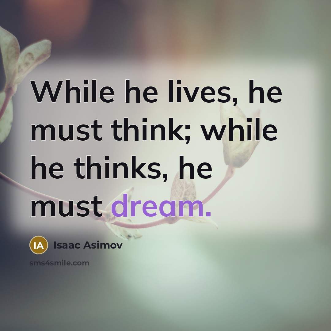 “While he lives, he must think; while he thinks, he must dream.” quote by Isaac Asimov