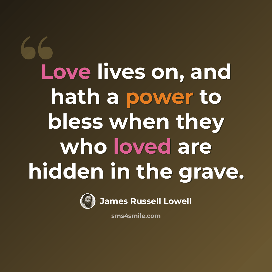 “Love lives on, and hath a power to bless when they who loved are hidden in the grave.” quote by James Russell Lowell