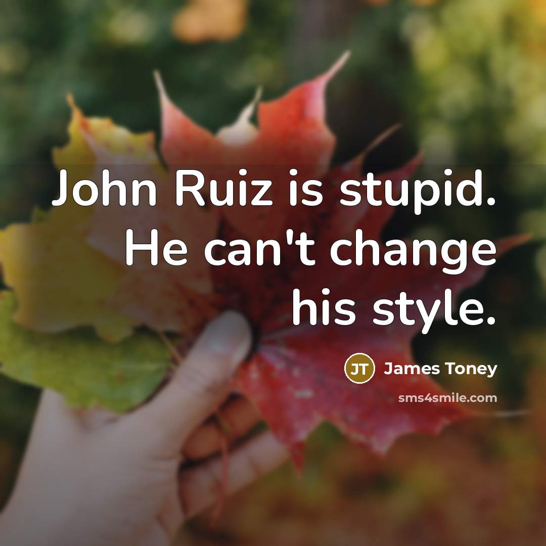 “John Ruiz is stupid. He can't change his style.” quote by James Toney