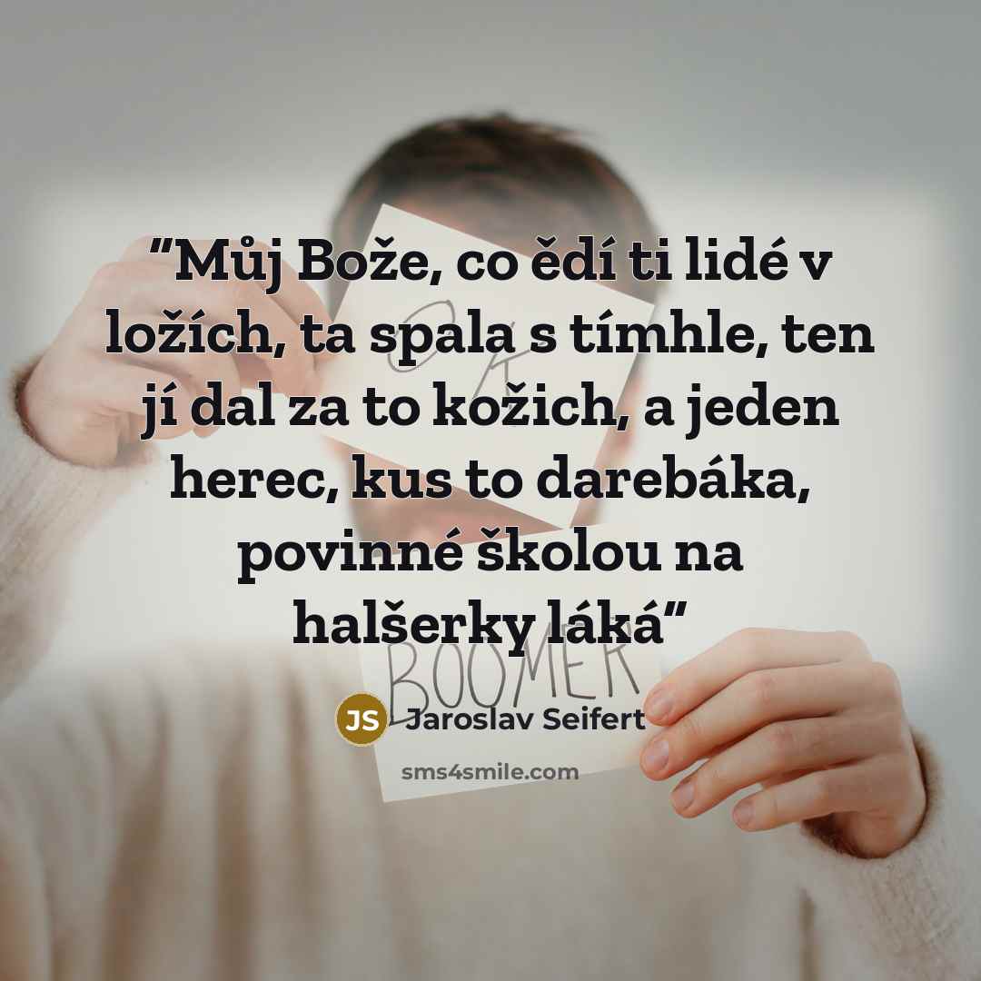 “Můj Bože, co ědí ti lidé v ložích, ta spala s tímhle, ten jí dal za to kožich, a jeden herec, kus to darebáka, povinné školou na halšerky láká” quote by Jaroslav Seifert
