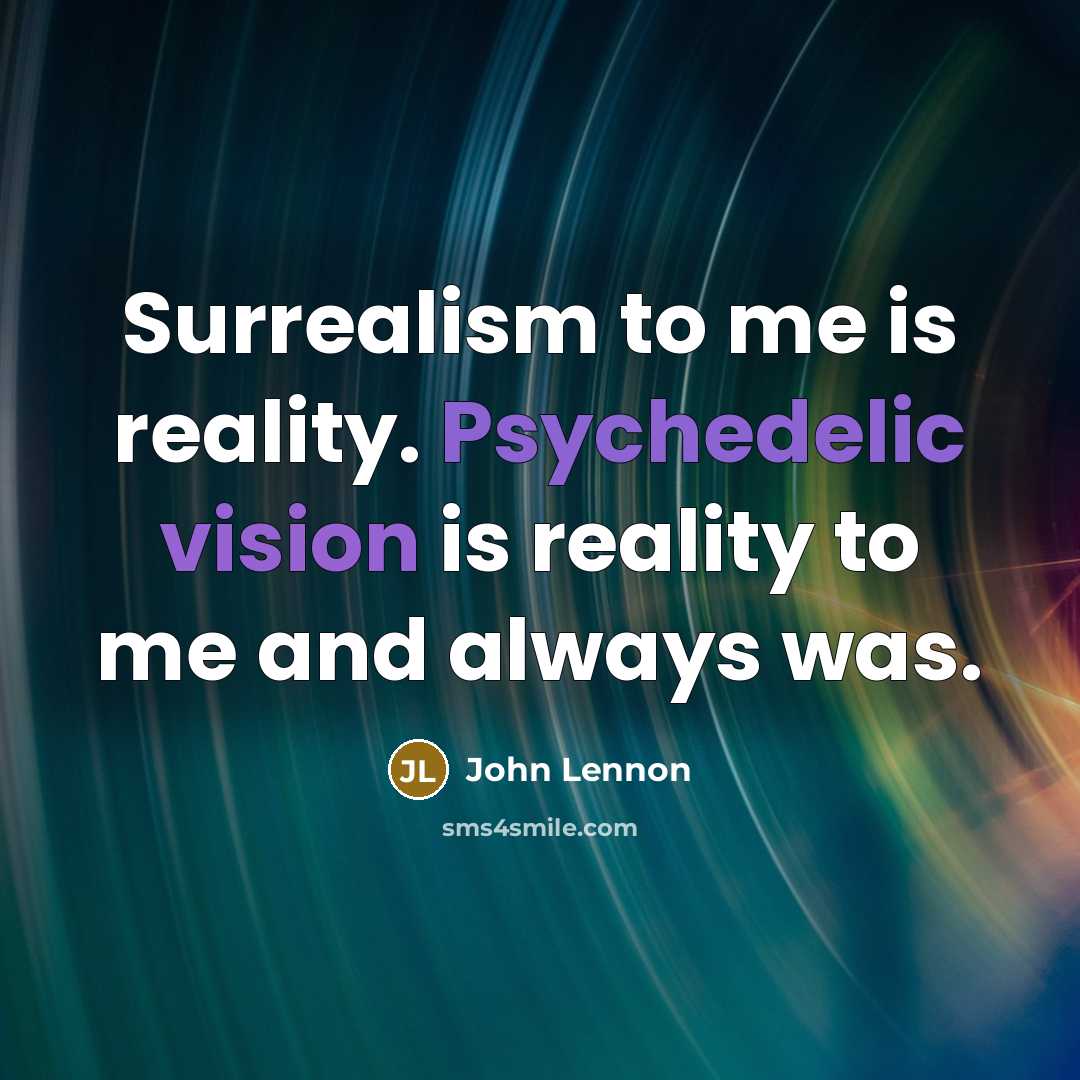 “Surrealism to me is reality. Psychedelic vision is reality to me and always was.” quote by John Lennon