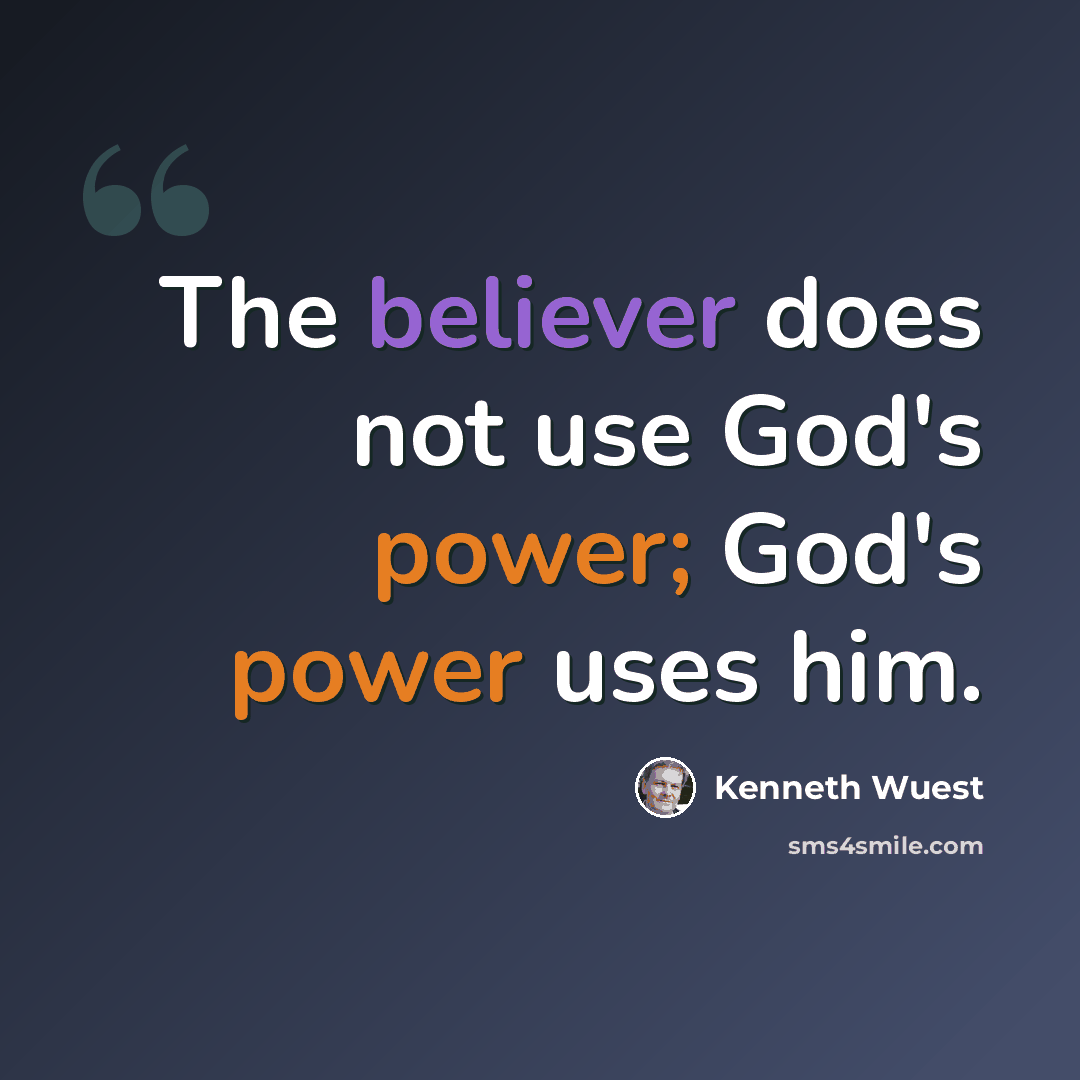 “The believer does not use God's power; God's power uses him.” quote by Kenneth Wuest