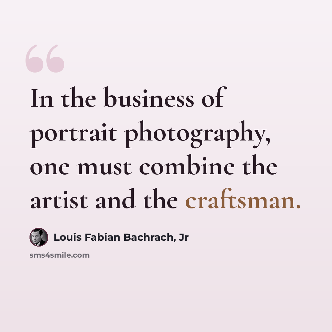 “In the business of portrait photography, one must combine the artist and the craftsman.” quote by Louis Fabian Bachrach, Jr