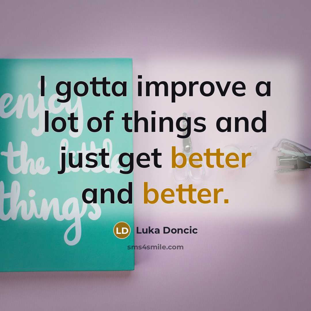 “I gotta improve a lot of things and just get better and better.” quote by Luka Doncic