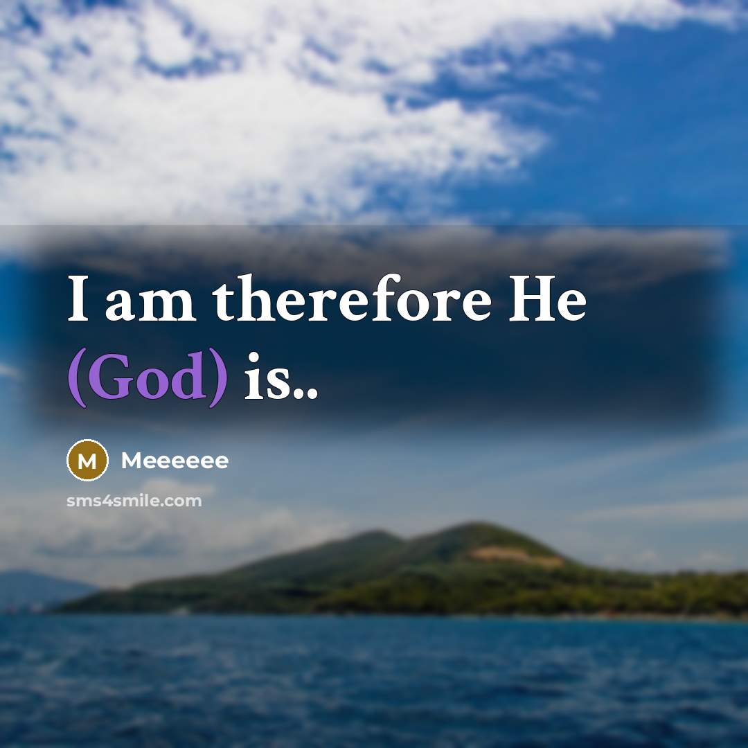“I am therefore He (God) is..” quote by Meeeeee