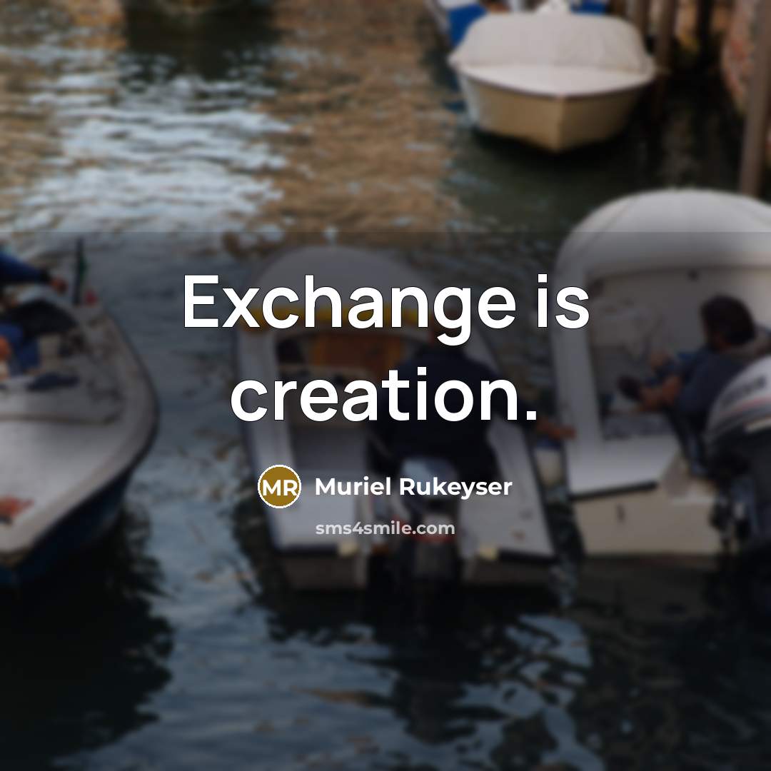 “Exchange is creation.” quote by Muriel Rukeyser