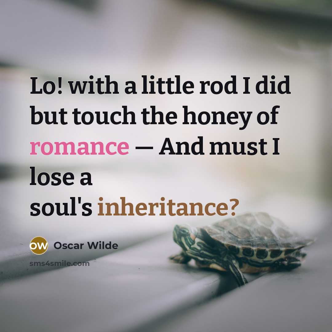 “Lo! with a little rod I did but touch the honey of romance — And must I lose a soul's inheritance?” quote by Oscar Wilde
