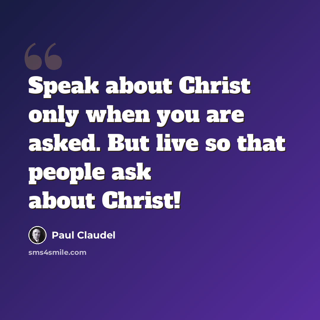 “Speak about Christ only when you are asked. But live so that people ask about Christ!” quote by Paul Claudel