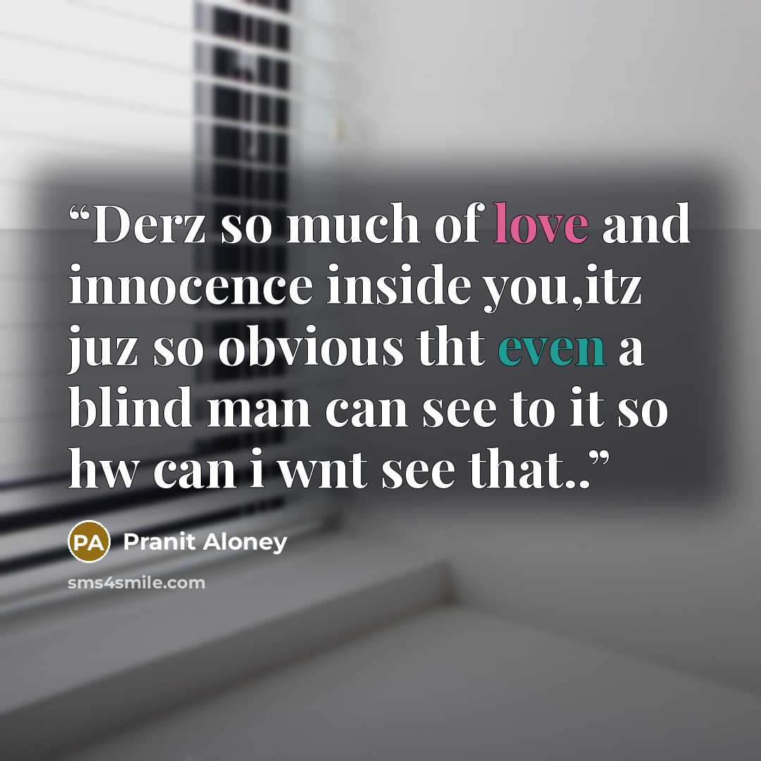 “Derz so much of love and innocence inside you,itz juz so obvious tht even a blind man can see to it so hw can i wnt see that..” quote by Pranit Aloney