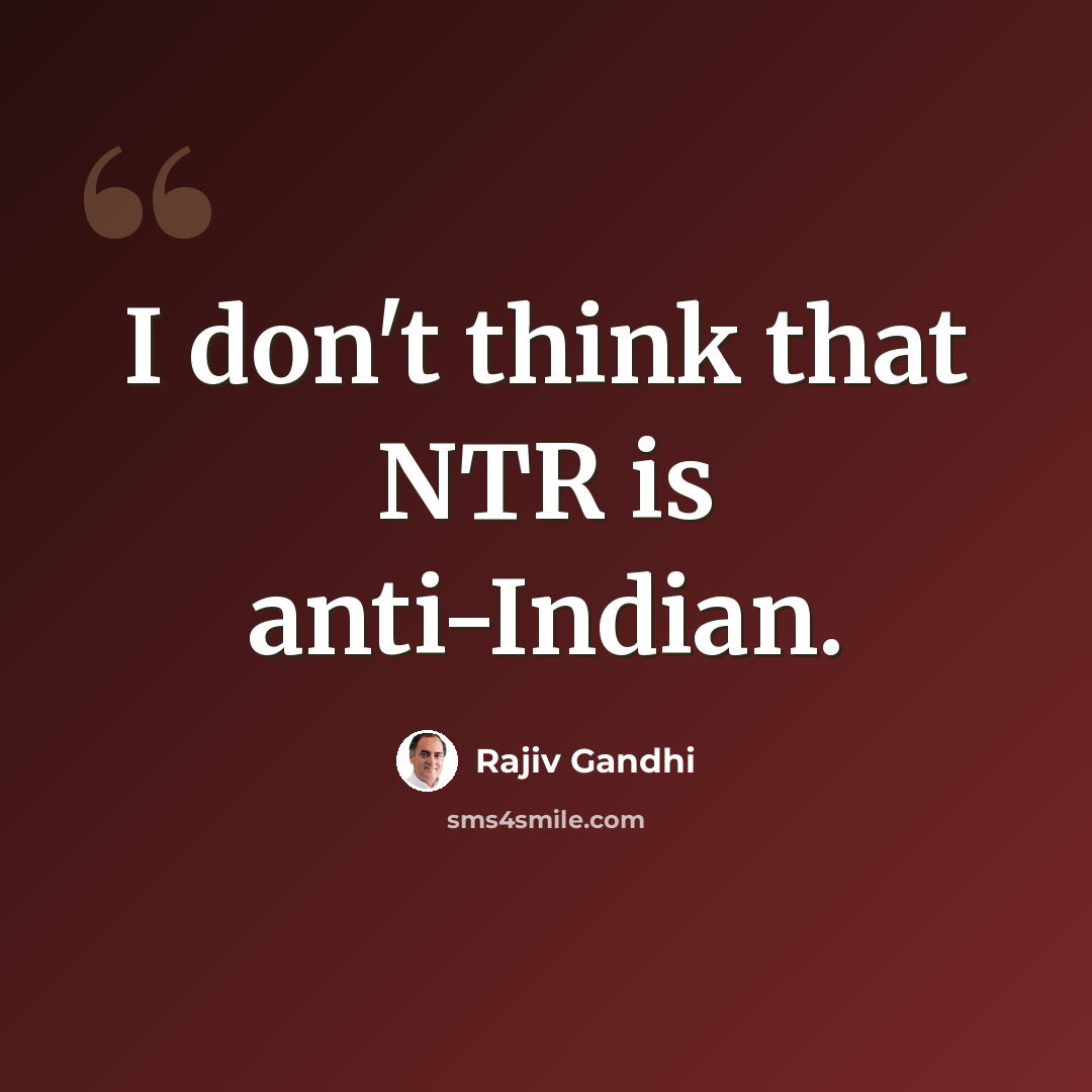 “I don't think that NTR is anti-Indian.” quote by Rajiv Gandhi