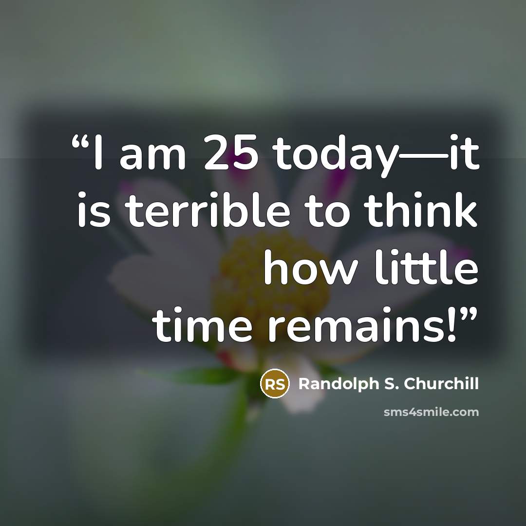 “I am 25 today—it is terrible to think how little time remains!” quote by Randolph S. Churchill