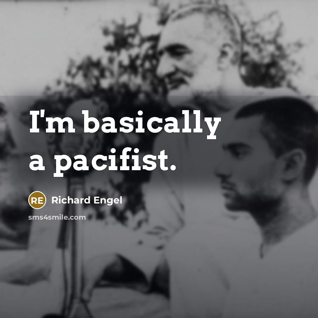 “I'm basically a pacifist.” quote by Richard Engel