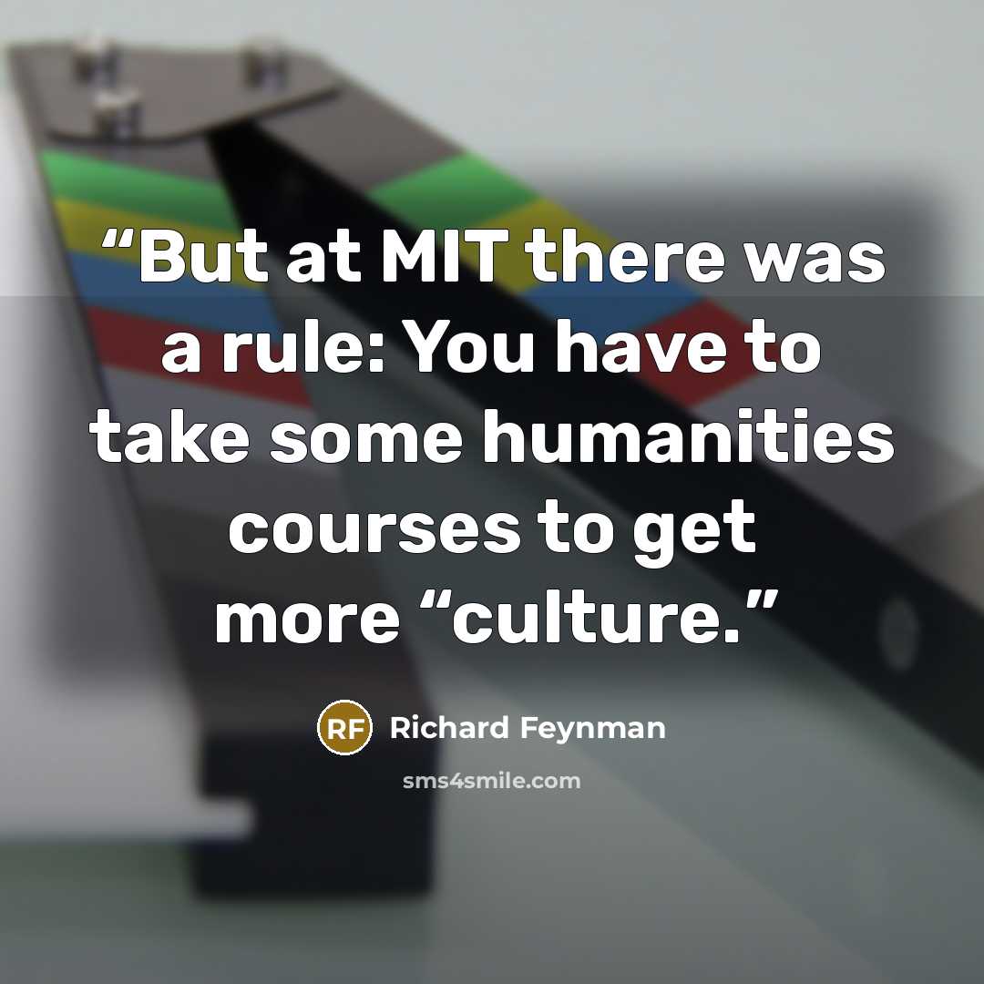 “But at MIT there was a rule: You have to take some humanities courses to get more “culture.” quote by Richard Feynman