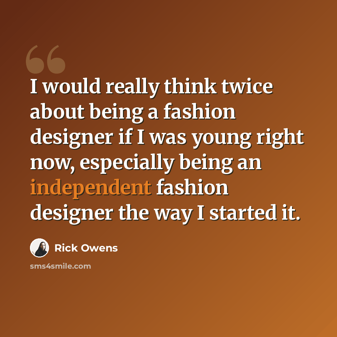 “I would really think twice about being a fashion designer if I was young right now, especially being an independent fashion designer the way I started it.” quote by Rick Owens
