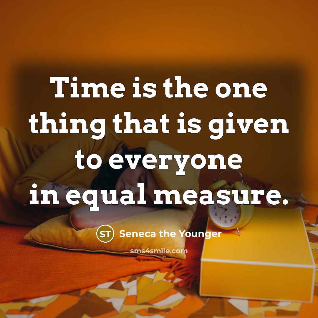 “Time is the one thing that is given to everyone in equal measure.” quote by Seneca the Younger