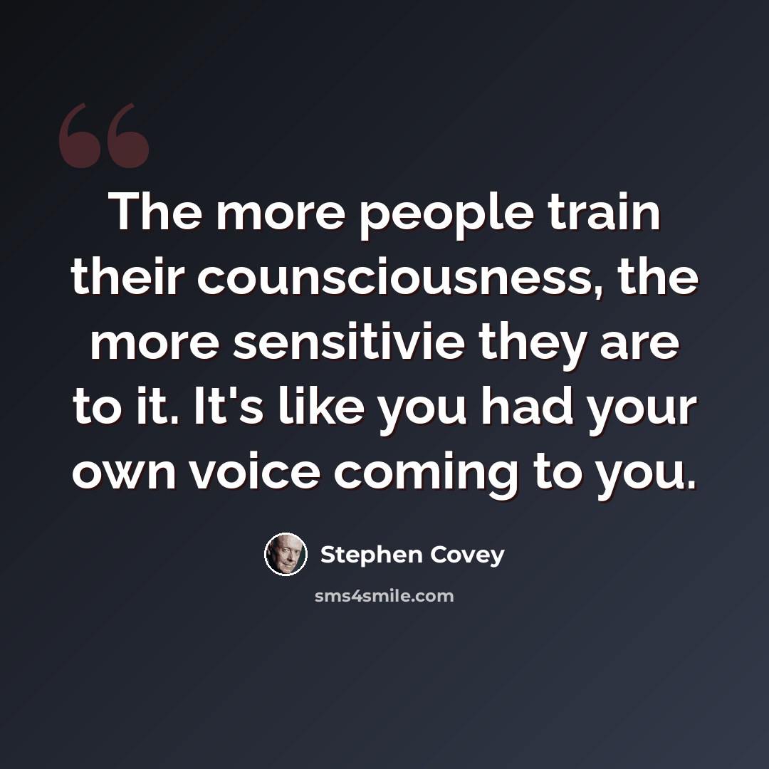 “The more people train their counsciousness, the more sensitivie they are to it. It's like you had your own voice coming to you.” quote by Stephen Covey