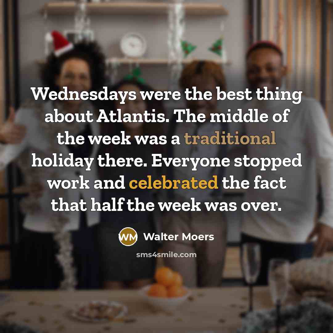 “Wednesdays were the best thing about Atlantis. The middle of the week was a traditional holiday there. Everyone stopped work and celebrated the fact that half the week was over.” quote by Walter Moers
