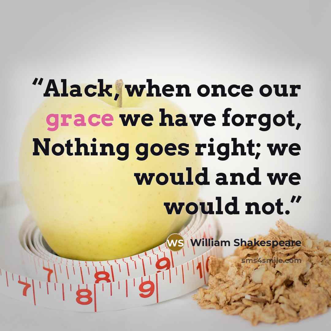 “Alack, when once our grace we have forgot, Nothing goes right; we would and we would not.” quote by William Shakespeare