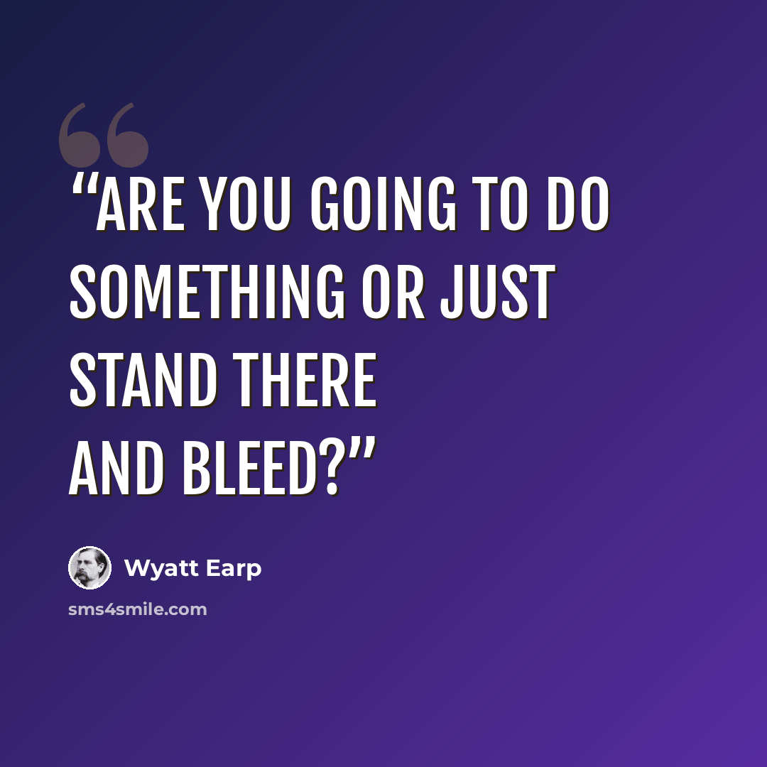 “Are you going to do something or just stand there and bleed?” quote by Wyatt Earp